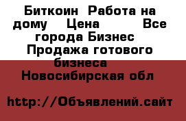 Биткоин! Работа на дому. › Цена ­ 100 - Все города Бизнес » Продажа готового бизнеса   . Новосибирская обл.